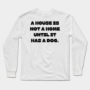 A house is not a home until it has a dog Long Sleeve T-Shirt